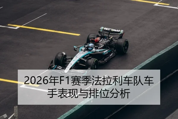 2026年F1赛季法拉利车队车手表现与排位分析