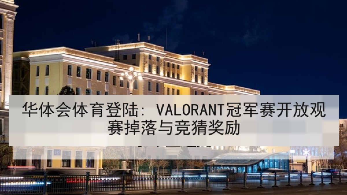 华体会体育登陆: VALORANT冠军赛开放观赛掉落与竞猜奖励