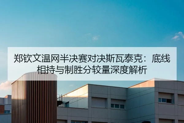 郑钦文温网半决赛对决斯瓦泰克：底线相持与制胜分较量深度解析