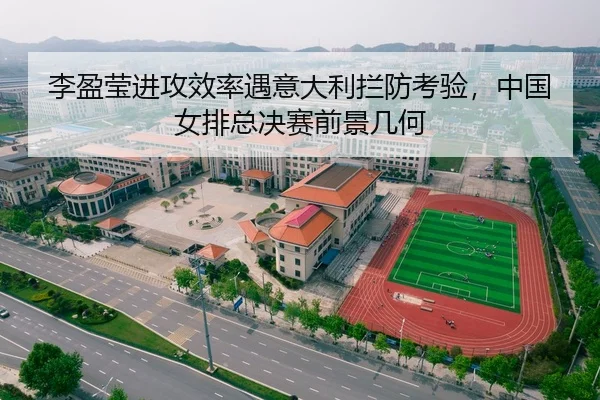 李盈莹进攻效率遇意大利拦防考验，中国女排总决赛前景几何