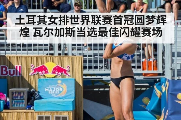 土耳其女排世界联赛首冠圆梦辉煌 瓦尔加斯当选最佳闪耀赛场
