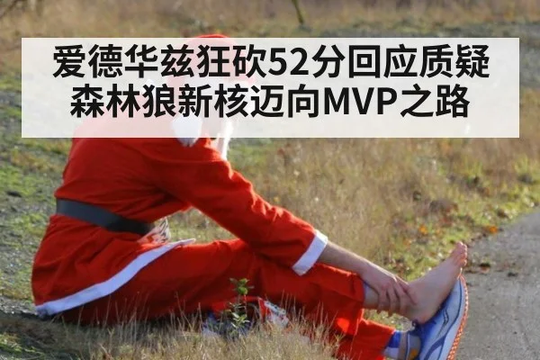 爱德华兹狂砍52分回应质疑森林狼新核迈向MVP之路